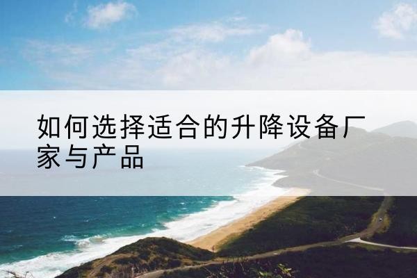 汉川电动升降平台厂家-如何选择适合的升降设备厂家与产品
