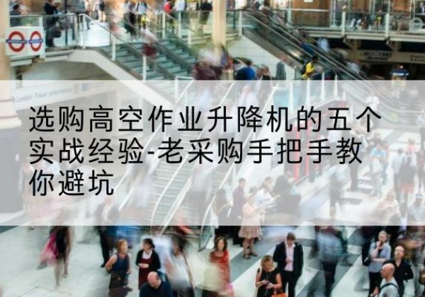汉川高空作业升降机厂家-选购高空作业升降机的五个实战经验-老采购手把手教你避坑