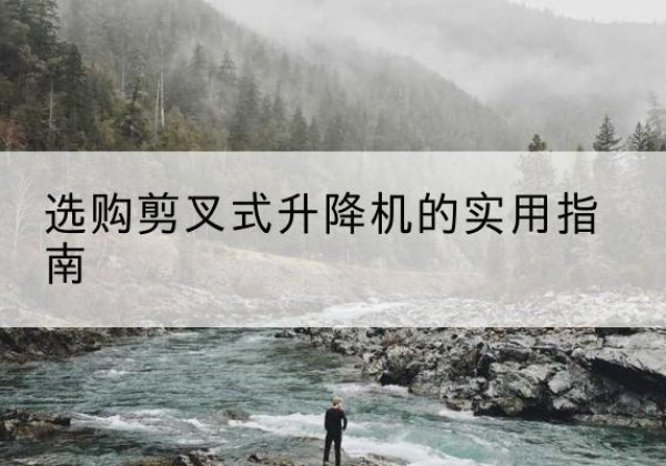 汉川剪叉式升降机怎么选-选购剪叉式升降机的实用指南